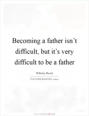 Becoming a father isn’t difficult, but it’s very difficult to be a father Picture Quote #1