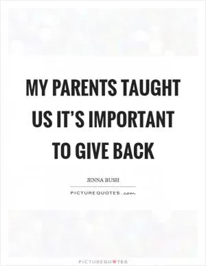 My parents taught us it’s important to give back Picture Quote #1