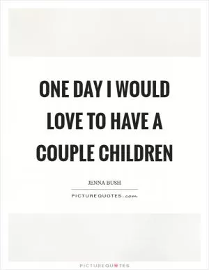 One day I would love to have a couple children Picture Quote #1