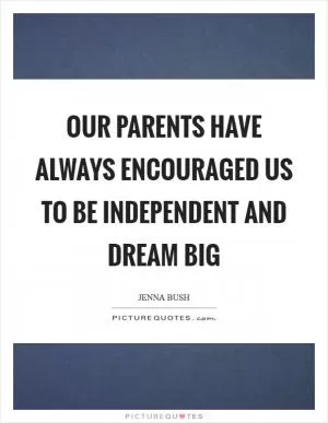 Our parents have always encouraged us to be independent and dream big Picture Quote #1