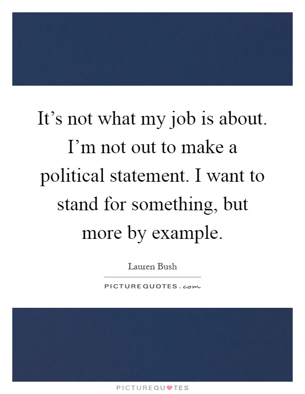 It's not what my job is about. I'm not out to make a political statement. I want to stand for something, but more by example Picture Quote #1