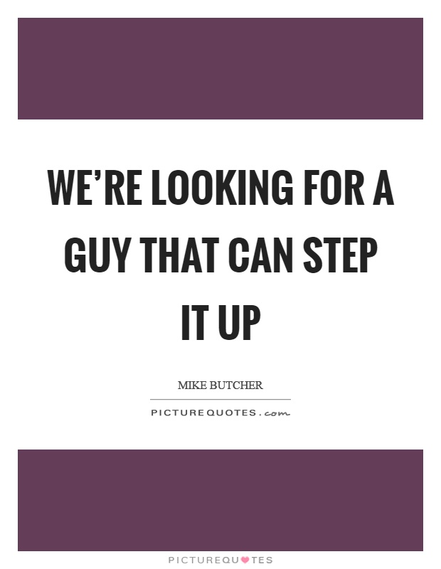 We're looking for a guy that can step it up Picture Quote #1