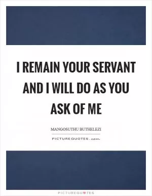 I remain your servant and I will do as you ask of me Picture Quote #1