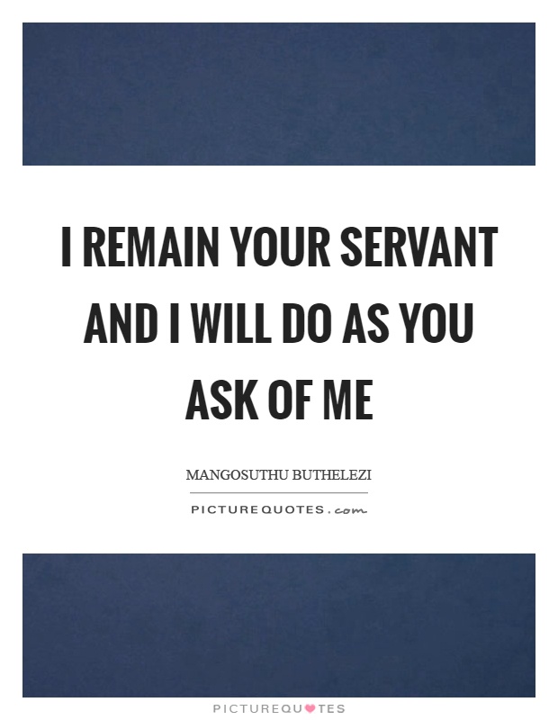I remain your servant and I will do as you ask of me Picture Quote #1