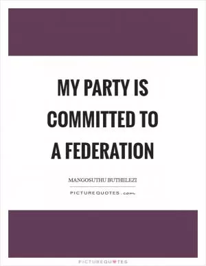 My party is committed to a federation Picture Quote #1