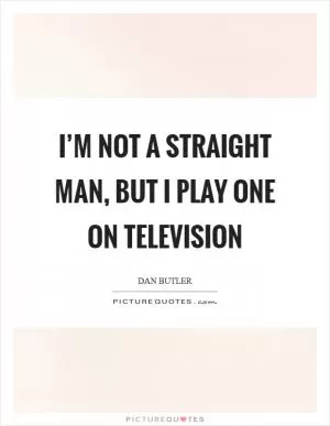 I’m not a straight man, but I play one on television Picture Quote #1