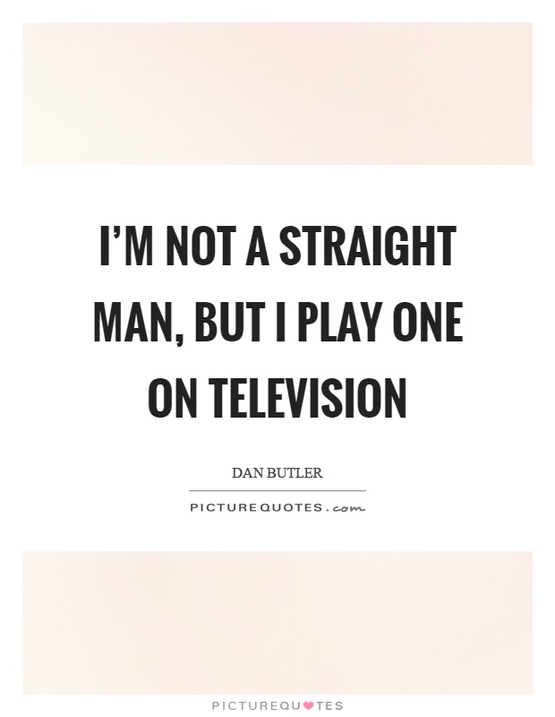 I'm not a straight man, but I play one on television Picture Quote #1