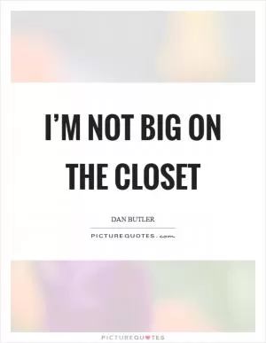 I’m not big on the closet Picture Quote #1