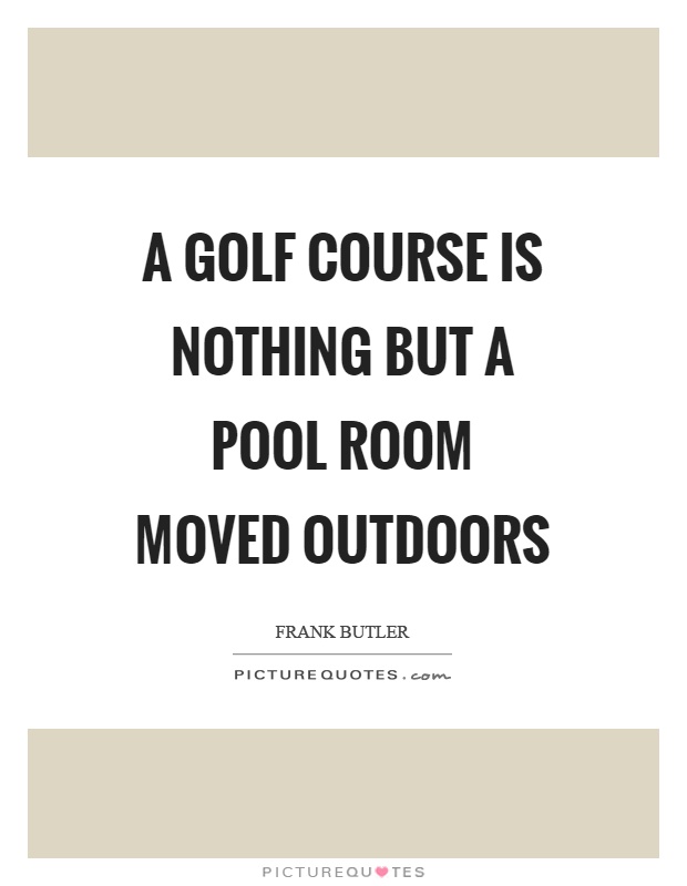 A golf course is nothing but a pool room moved outdoors Picture Quote #1
