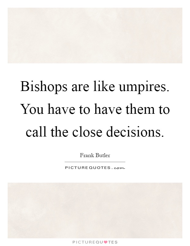 Bishops are like umpires. You have to have them to call the close decisions Picture Quote #1