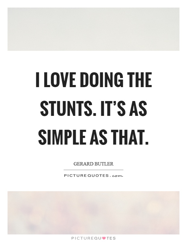 I love doing the stunts. It's as simple as that Picture Quote #1