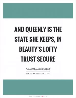 And queenly is the state she keeps, in beauty’s lofty trust secure Picture Quote #1