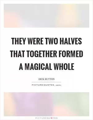 They were two halves that together formed a magical whole Picture Quote #1