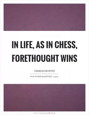 In life, as in chess, forethought wins Picture Quote #1