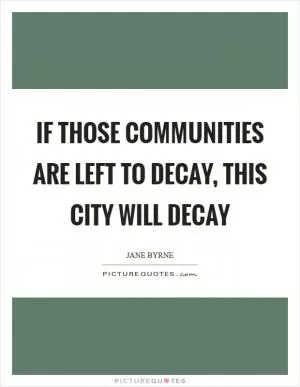 If those communities are left to decay, this city will decay Picture Quote #1