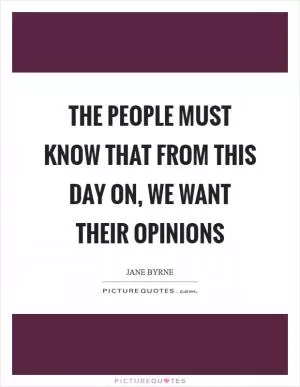The people must know that from this day on, we want their opinions Picture Quote #1