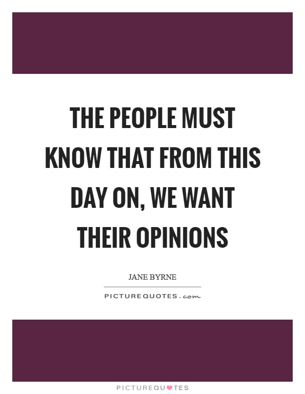 The people must know that from this day on, we want their opinions Picture Quote #1