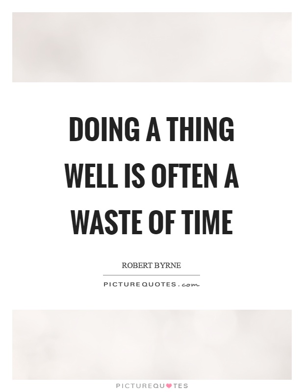 Doing a thing well is often a waste of time Picture Quote #1