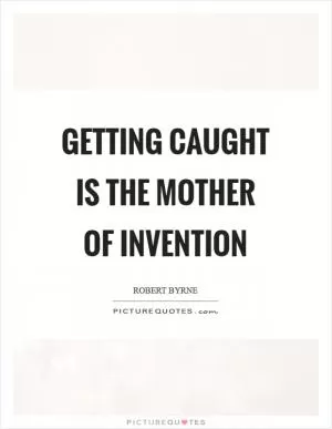 Getting caught is the mother of invention Picture Quote #1