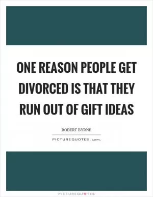 One reason people get divorced is that they run out of gift ideas Picture Quote #1