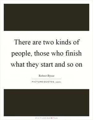 There are two kinds of people, those who finish what they start and so on Picture Quote #1