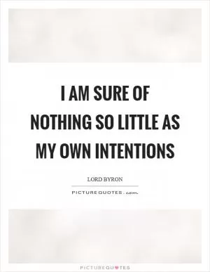 I am sure of nothing so little as my own intentions Picture Quote #1
