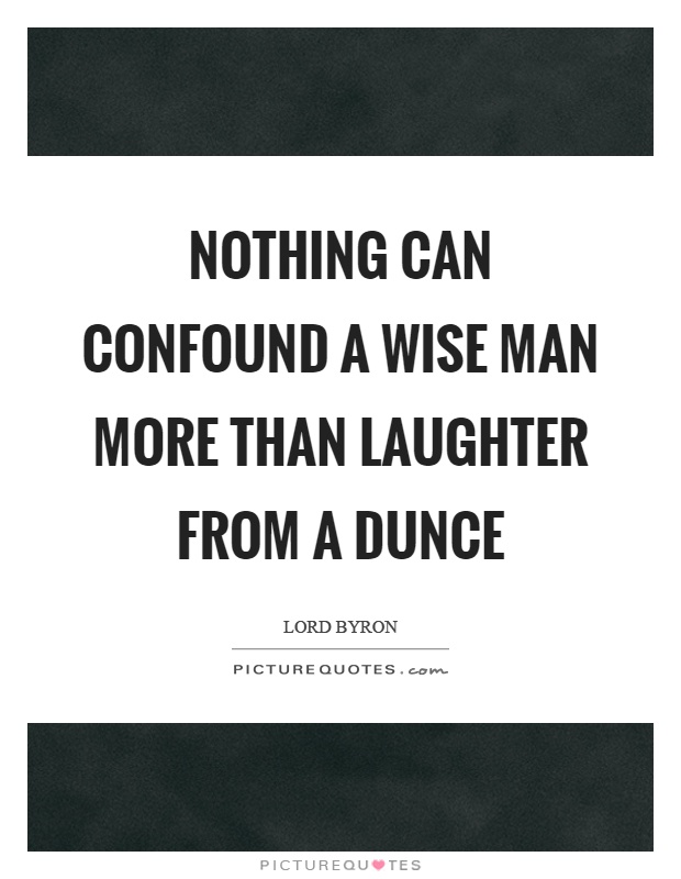 Nothing can confound a wise man more than laughter from a dunce Picture Quote #1