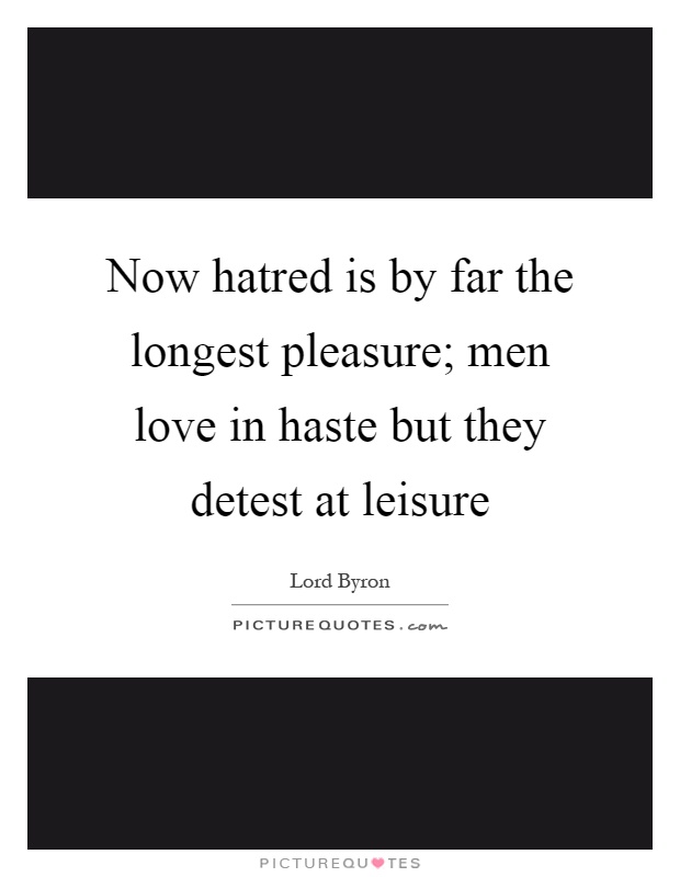Now hatred is by far the longest pleasure; men love in haste but they detest at leisure Picture Quote #1