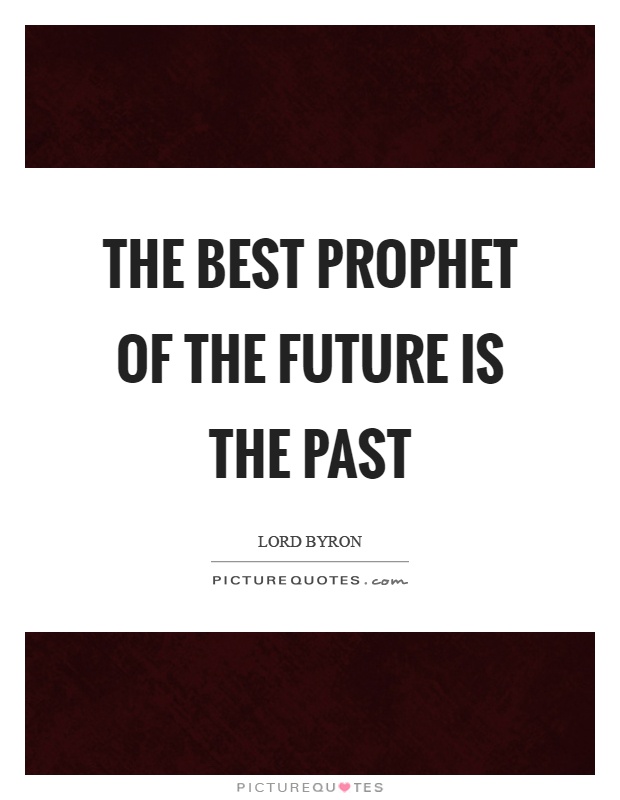 The best prophet of the future is the past Picture Quote #1