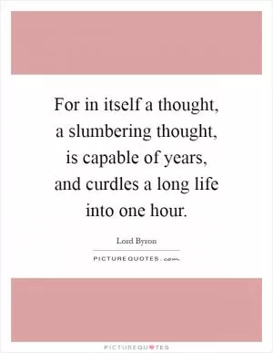 For in itself a thought, a slumbering thought, is capable of years, and curdles a long life into one hour Picture Quote #1