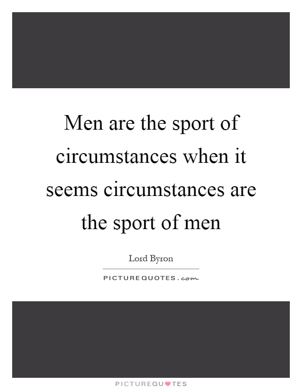 Men are the sport of circumstances when it seems circumstances are the sport of men Picture Quote #1