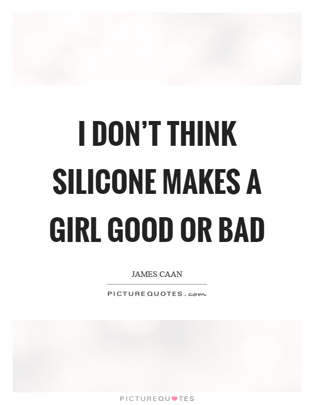 I don't think silicone makes a girl good or bad Picture Quote #1