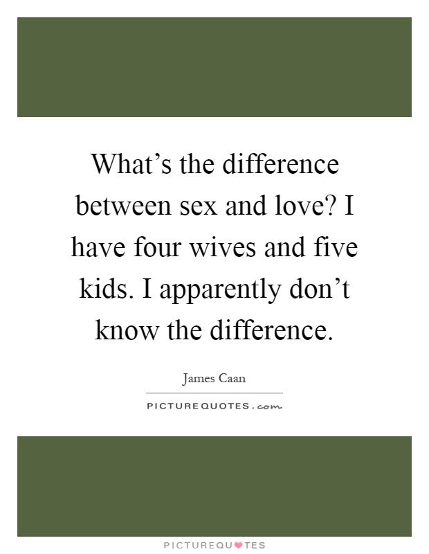 What's the difference between sex and love? I have four wives and five kids. I apparently don't know the difference Picture Quote #1