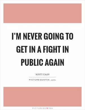 I’m never going to get in a fight in public again Picture Quote #1