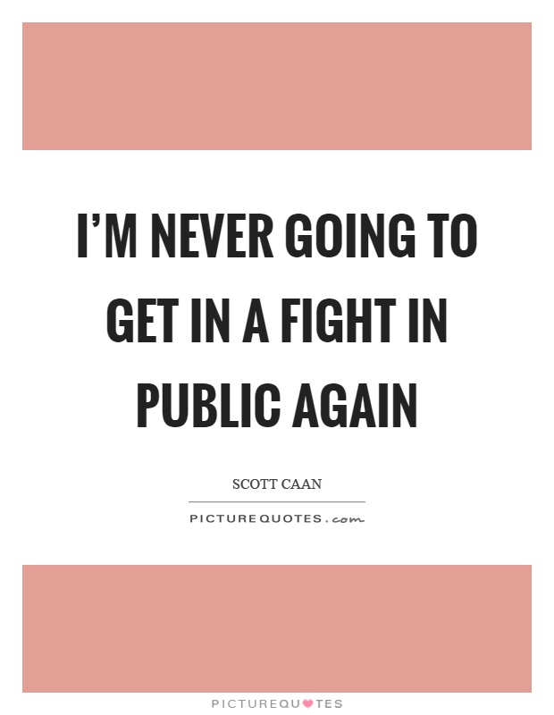 I'm never going to get in a fight in public again Picture Quote #1