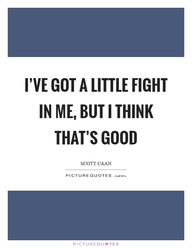 I've got a little fight in me, but I think that's good Picture Quote #1