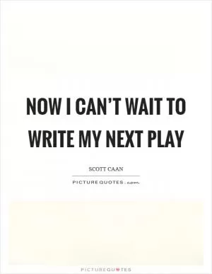 Now I can’t wait to write my next play Picture Quote #1
