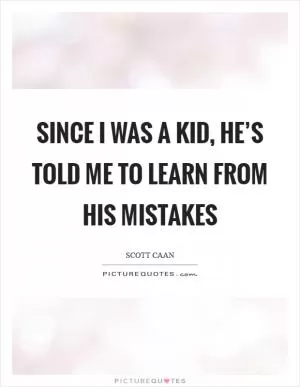 Since I was a kid, he’s told me to learn from his mistakes Picture Quote #1