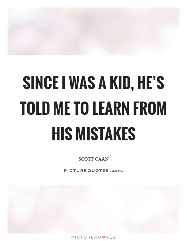 Since I was a kid, he's told me to learn from his mistakes Picture Quote #1