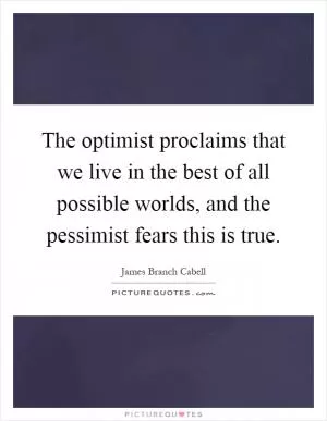The optimist proclaims that we live in the best of all possible worlds, and the pessimist fears this is true Picture Quote #1