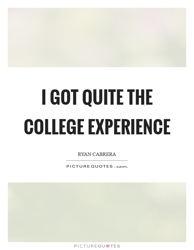 I got quite the college experience Picture Quote #1