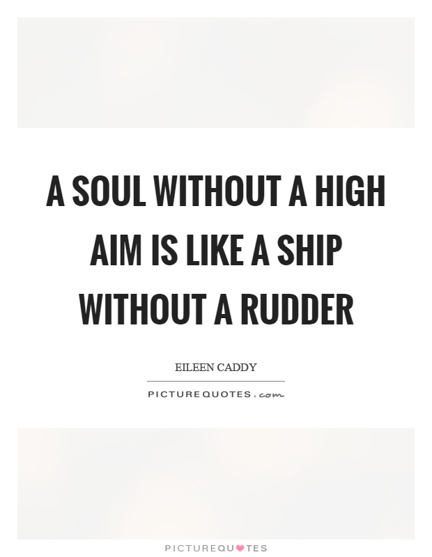 A soul without a high aim is like a ship without a rudder Picture Quote #1