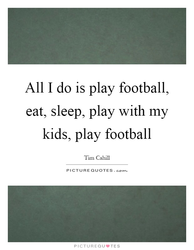 All I do is play football, eat, sleep, play with my kids, play football Picture Quote #1