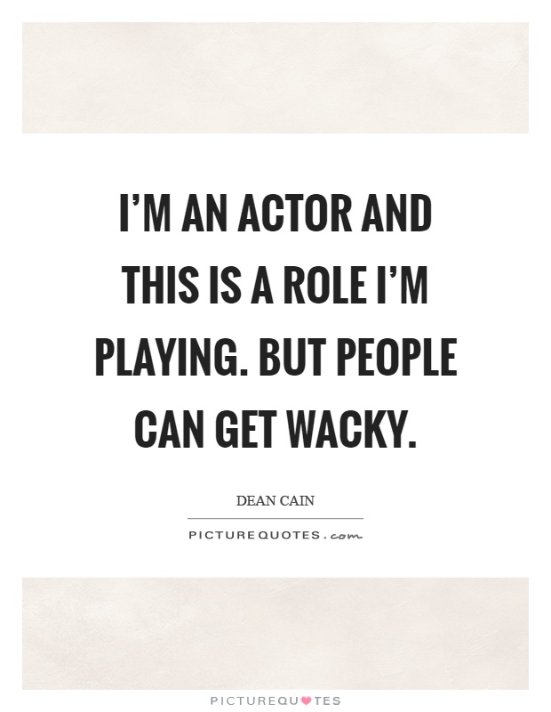 I'm an actor and this is a role I'm playing. But people can get wacky Picture Quote #1