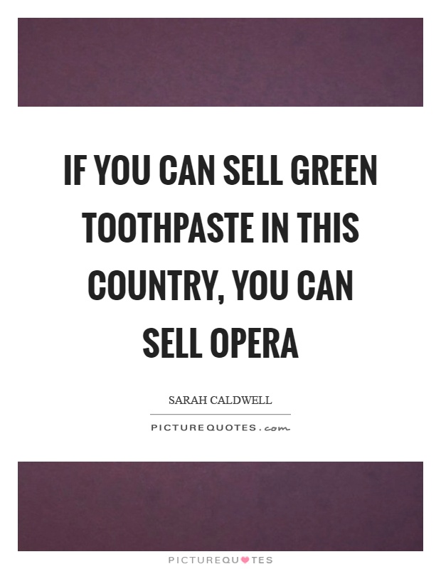 If you can sell green toothpaste in this country, you can sell opera Picture Quote #1