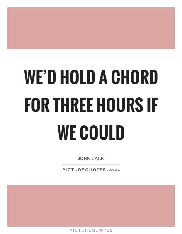 We'd hold a chord for three hours if we could Picture Quote #1