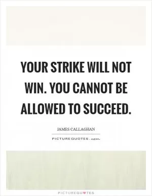 Your strike will not win. You cannot be allowed to succeed Picture Quote #1