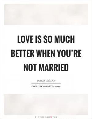Love is so much better when you’re not married Picture Quote #1