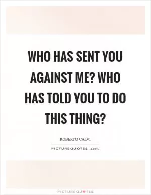 Who has sent you against me? Who has told you to do this thing? Picture Quote #1