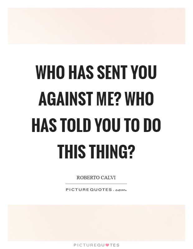 Who has sent you against me? Who has told you to do this thing? Picture Quote #1